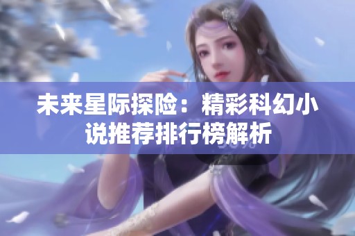 未来星际探险：精彩科幻小说推荐排行榜解析