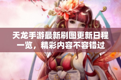 天龙手游最新刷图更新日程一览，精彩内容不容错过
