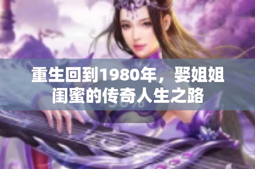 重生回到1980年，娶姐姐闺蜜的传奇人生之路