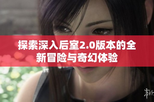 探索深入后室2.0版本的全新冒险与奇幻体验
