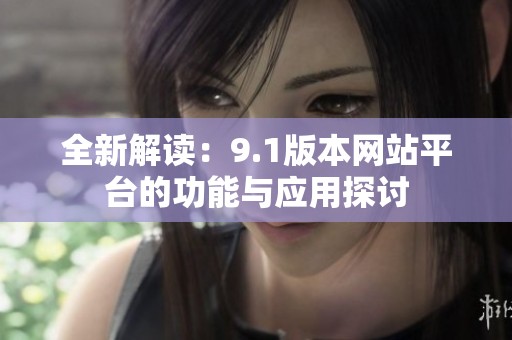 全新解读：9.1版本网站平台的功能与应用探讨
