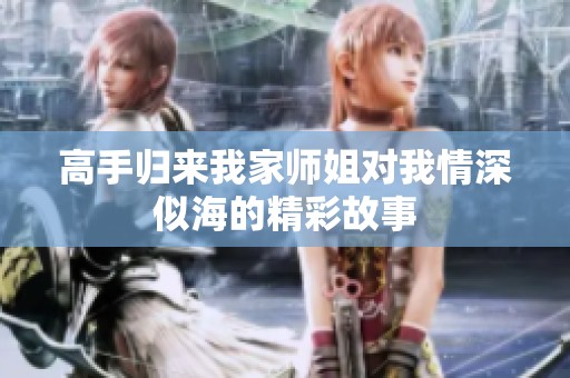 高手归来我家师姐对我情深似海的精彩故事