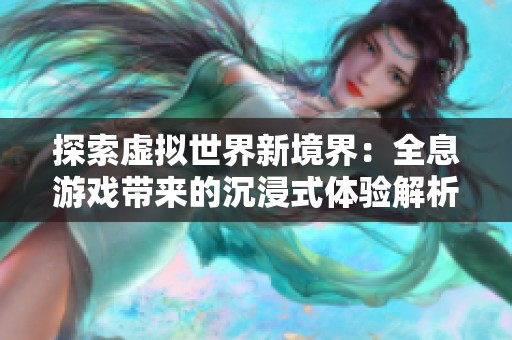 探索虚拟世界新境界：全息游戏带来的沉浸式体验解析