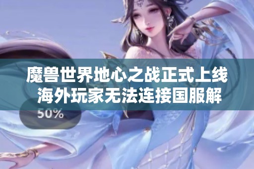 魔兽世界地心之战正式上线 海外玩家无法连接国服解析