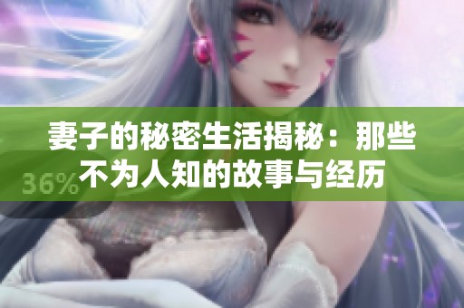 妻子的秘密生活揭秘：那些不为人知的故事与经历