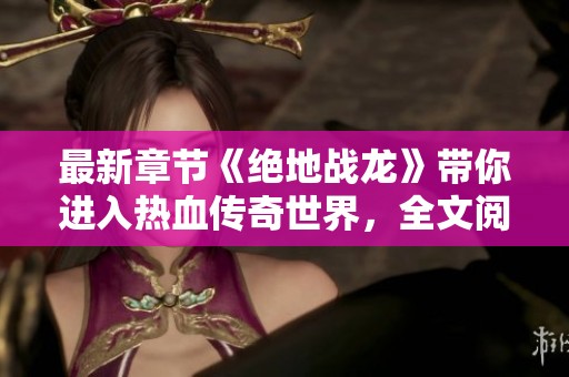 最新章节《绝地战龙》带你进入热血传奇世界，全文阅读尽在此处