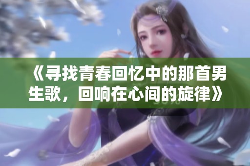 《寻找青春回忆中的那首男生歌，回响在心间的旋律》