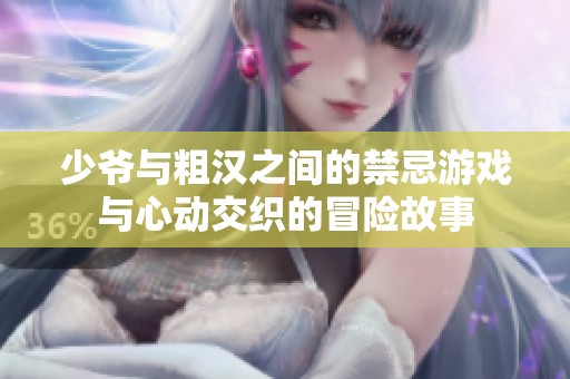 少爷与粗汉之间的禁忌游戏与心动交织的冒险故事