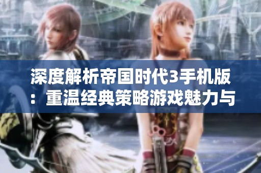 深度解析帝国时代3手机版：重温经典策略游戏魅力与乐趣