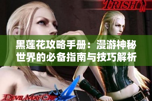 黑莲花攻略手册：漫游神秘世界的必备指南与技巧解析