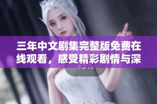 三年中文剧集完整版免费在线观看，感受精彩剧情与深刻情感