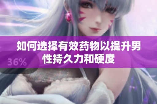 如何选择有效药物以提升男性持久力和硬度