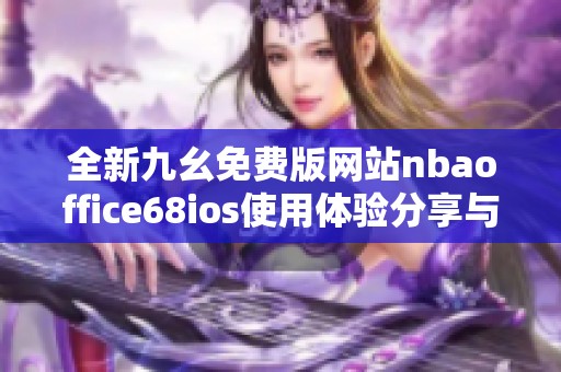 全新九幺免费版网站nbaoffice68ios使用体验分享与攻略