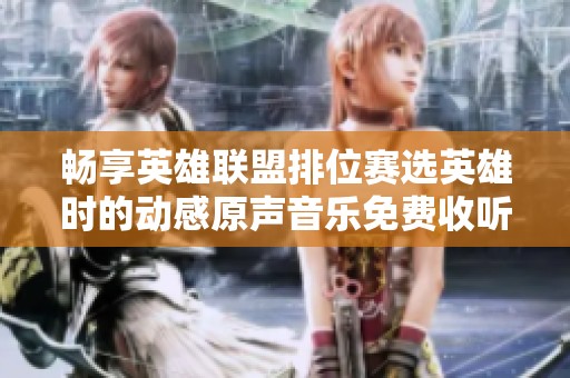 畅享英雄联盟排位赛选英雄时的动感原声音乐免费收听