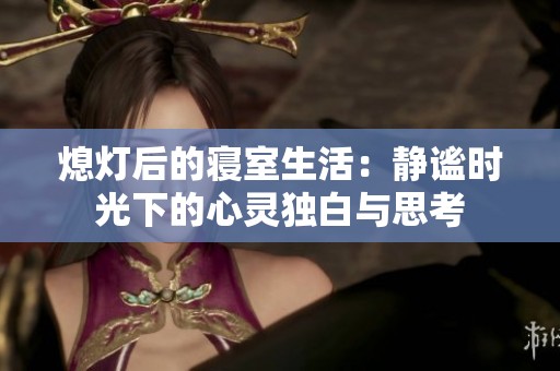熄灯后的寝室生活：静谧时光下的心灵独白与思考