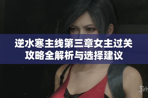 逆水寒主线第三章女主过关攻略全解析与选择建议