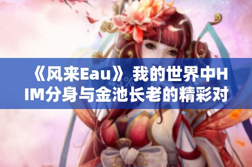 《风来Eau》 我的世界中HIM分身与金池长老的精彩对决揭秘