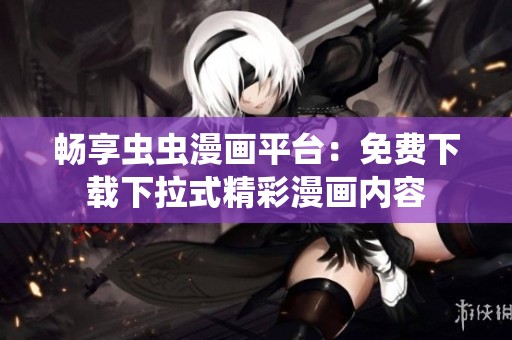 畅享虫虫漫画平台：免费下载下拉式精彩漫画内容