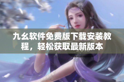 九幺软件免费版下载安装教程，轻松获取最新版本