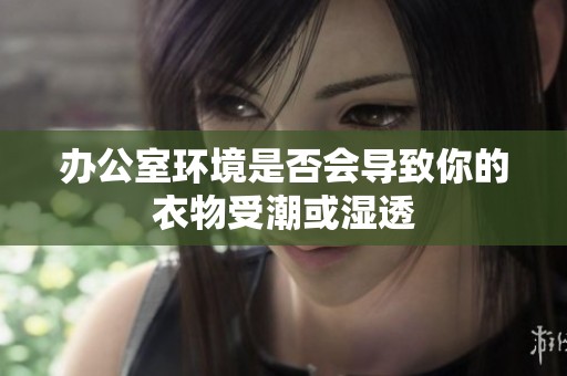 办公室环境是否会导致你的衣物受潮或湿透