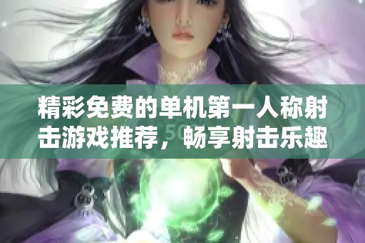 精彩免费的单机第一人称射击游戏推荐，畅享射击乐趣