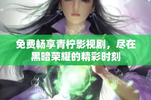 免费畅享青柠影视剧，尽在黑暗荣耀的精彩时刻