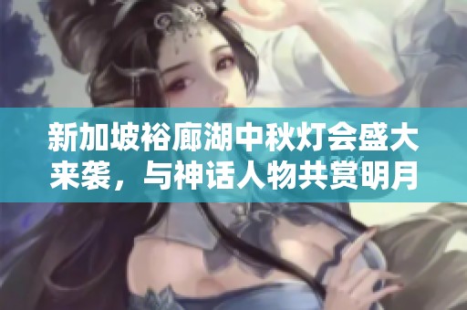 新加坡裕廊湖中秋灯会盛大来袭，与神话人物共赏明月之美