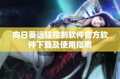 向日葵远程控制软件官方软件下载及使用指南