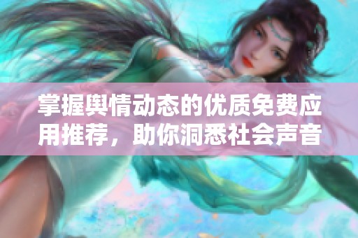 掌握舆情动态的优质免费应用推荐，助你洞悉社会声音