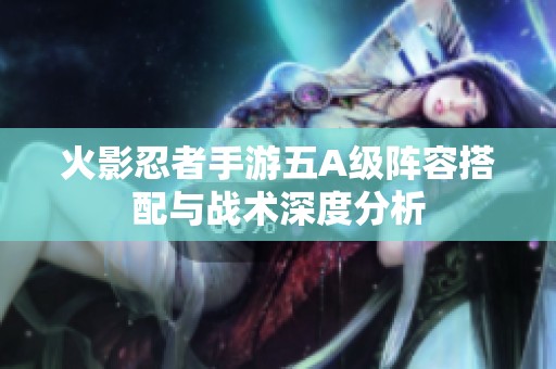 火影忍者手游五A级阵容搭配与战术深度分析 火影忍者手游五A级阵容搭配与战术深度分析