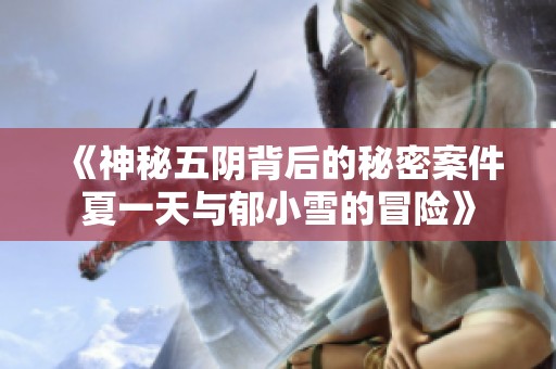 《神秘五阴背后的秘密案件夏一天与郁小雪的冒险》