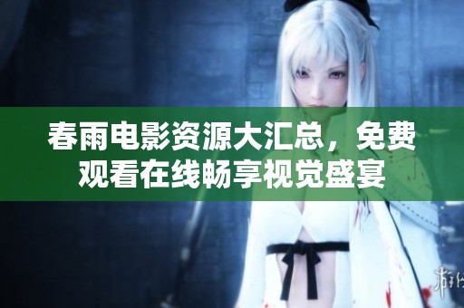 春雨电影资源大汇总，免费观看在线畅享视觉盛宴