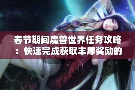春节期间魔兽世界任务攻略：快速完成获取丰厚奖励的技巧解析