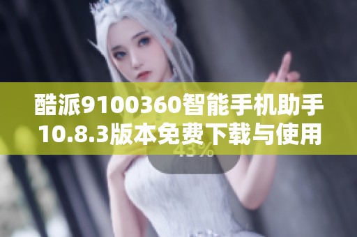 酷派9100360智能手机助手10.8.3版本免费下载与使用指南