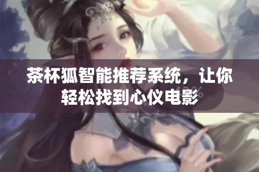茶杯狐智能推荐系统，让你轻松找到心仪电影