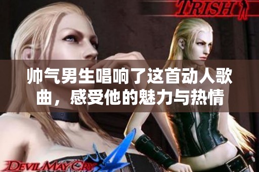 帅气男生唱响了这首动人歌曲，感受他的魅力与热情