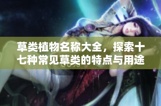 草类植物名称大全，探索十七种常见草类的特点与用途