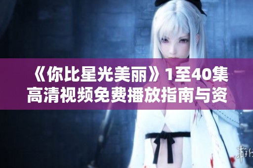 《你比星光美丽》1至40集高清视频免费播放指南与资源分享