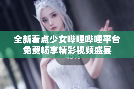 全新看点少女哔哩哔哩平台免费畅享精彩视频盛宴