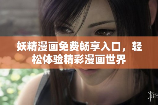 妖精漫画免费畅享入口，轻松体验精彩漫画世界