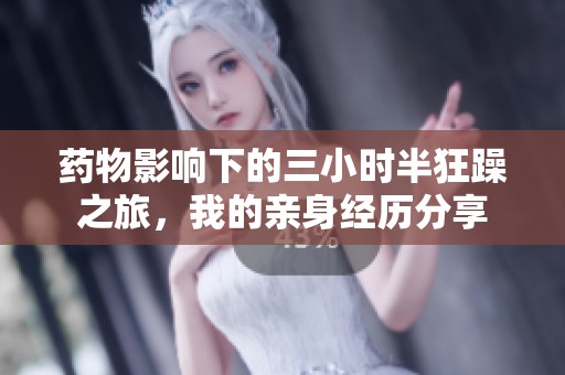 药物影响下的三小时半狂躁之旅，我的亲身经历分享