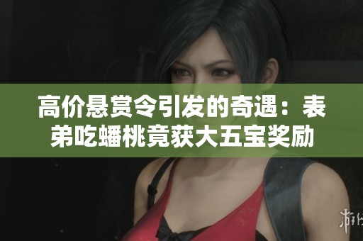 高价悬赏令引发的奇遇：表弟吃蟠桃竟获大五宝奖励