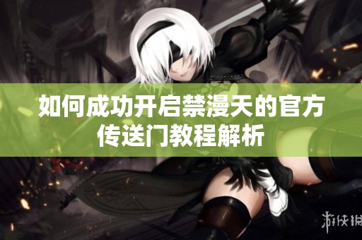 如何成功开启禁漫天的官方传送门教程解析