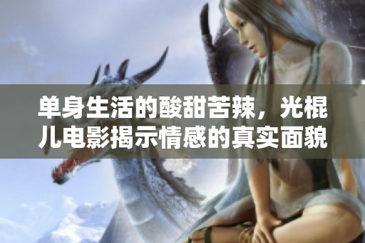单身生活的酸甜苦辣，光棍儿电影揭示情感的真实面貌