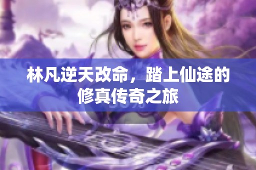 林凡逆天改命，踏上仙途的修真传奇之旅