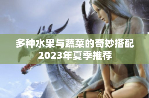 多种水果与蔬菜的奇妙搭配2023年夏季推荐
