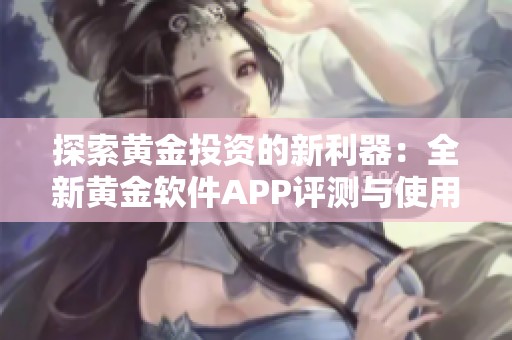 探索黄金投资的新利器：全新黄金软件APP评测与使用指南