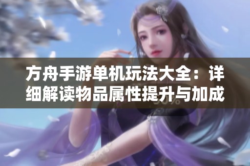 方舟手游单机玩法大全：详细解读物品属性提升与加成技巧