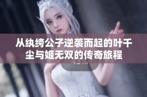 从纨绔公子逆袭而起的叶千尘与姬无双的传奇旅程