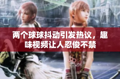 两个球球抖动引发热议，趣味视频让人忍俊不禁